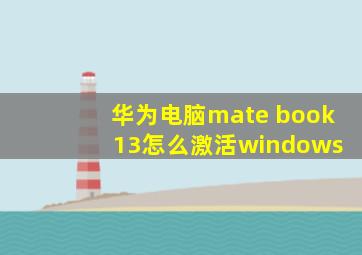 华为电脑mate book 13怎么激活windows